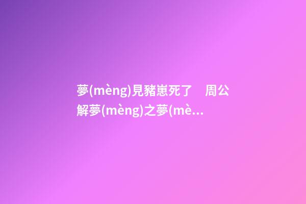 夢(mèng)見豬崽死了　周公解夢(mèng)之夢(mèng)到豬崽死了